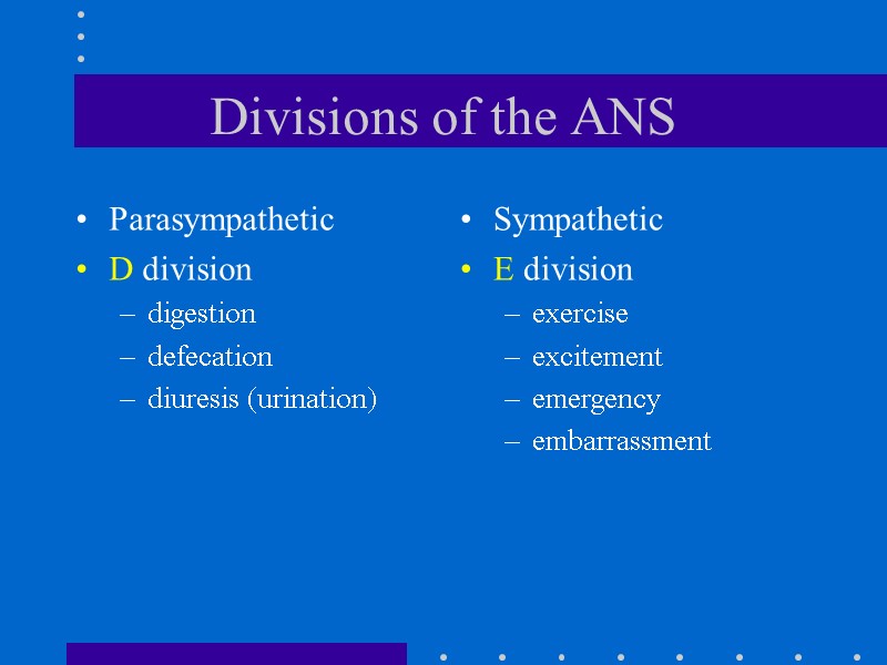 Divisions of the ANS Parasympathetic D division digestion defecation diuresis (urination) Sympathetic E division